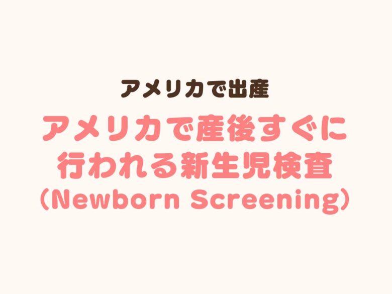 アメリカで産後すぐに行われる新生児検査（Newborn Screening）