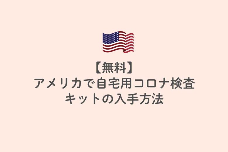 【無料】アメリカで自宅用コロナ検査キットの入手方法