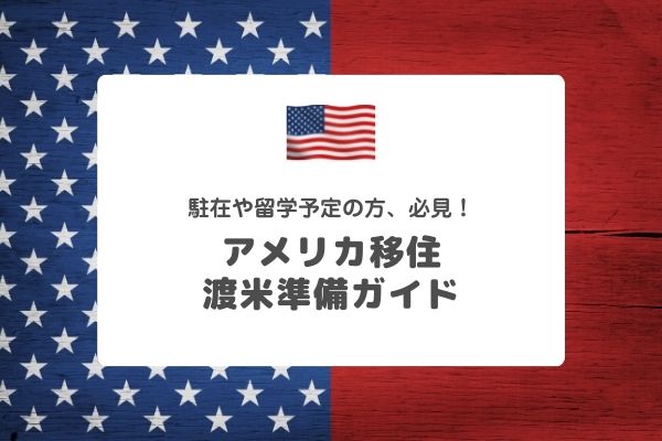 アメリカ移住：渡米準備ガイド【駐在・留学などでアメリカに行く人必見】